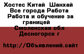 Хостес Китай (Шанхай) - Все города Работа » Работа и обучение за границей   . Смоленская обл.,Десногорск г.